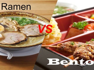 Ramen

        VS
   ラーメン Vs 幕の内弁当



         Bento
 
