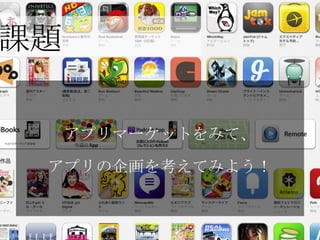 課題

     アプリマーケットをみて、

 アプリの企画を考えてみよう！
 