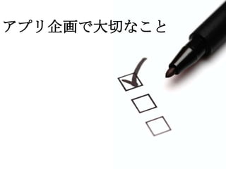 アプリ企画で大切なこと
 