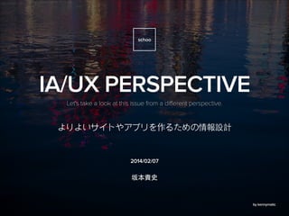 2014/02/07
Let's take a look at this issue from a different perspective.
IA/UX PERSPECTIVE
schoo
by kennymatic
 