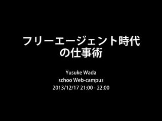 フリーエージェント時代
の仕事術
Yusuke Wada
schoo Web-campus
2013/12/17 21:00 - 22:00

 