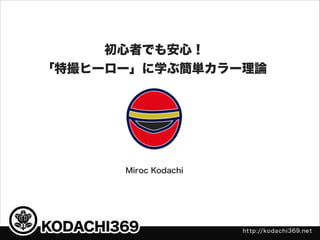 初心者でも安心！
「特撮ヒーロー」に学ぶ簡単カラー理論

Miroc Kodachi

 
