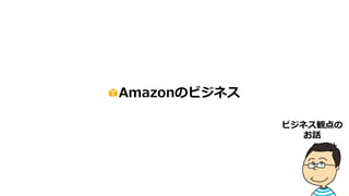 Amazonのビジネス
ビジネス観点の
お話
 