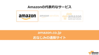 Amazonの代表的なサービス
amazon.co.jp
おなじみの通販サイト
 