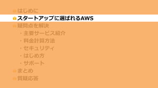 C
はじめに
スタートアップに選ばれるAWS
疑問点を解決
・主要サービス紹介
・料金計算方法
・セキュリティ
・はじめ方
・サポート
まとめ
質疑応答
 
