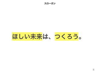 6
ほしい未来は、つくろう。
スローガン
 