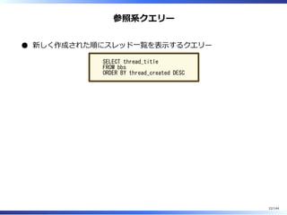 参照系クエリー
新しく作成された順にスレッド⼀覧を表⽰するクエリー
SELECT thread_title
FROM bbs
ORDER BY thread_created DESC
22/144
 