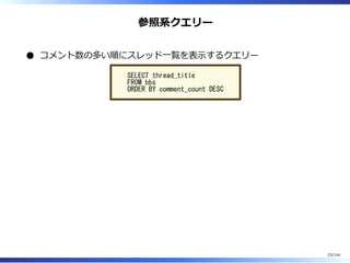 参照系クエリー
コメント数の多い順にスレッド⼀覧を表⽰するクエリー
SELECT thread_title
FROM bbs
ORDER BY comment_count DESC
23/144
 