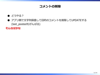 コメントの削除
どうやる︖
アプリ側で⽂字列探査して目的のコメントを削除してUPDATEする
(last̲postedもがんばる)
そんなばかな
31/144
 