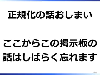 正規化の話おしまい
ここからこの掲⽰板の
話はしばらく忘れます
85/144
 
