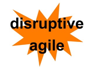 disruptive 
agile 
 