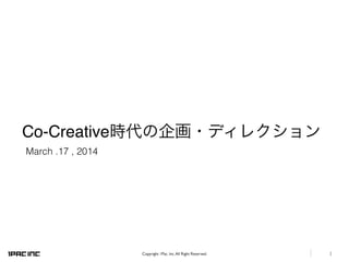 1Copyright 1Pac. Inc.All Right Reserved.
Co-Creative時代の企画・ディレクション
March .17 , 2014
 