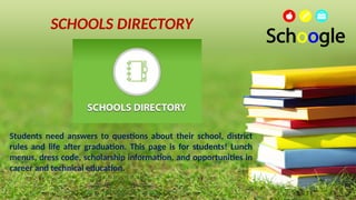 SCHOOLS DIRECTORY
Students need answers to questions about their school, district
rules and life after graduation. This page is for students! Lunch
menus, dress code, scholarship information, and opportunities in
career and technical education.
 