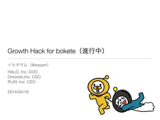 Growth Hack for bokete（進行中）
イセオサム（@ossam）

HALO, Inc. COO

Omoroki,Inc. CSO

PLAY, Inc. CEO

!
2014/04/18
 