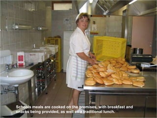 Schools meals are cooked on the premises, with breakfast and snacks being provided, as well as a traditional lunch.