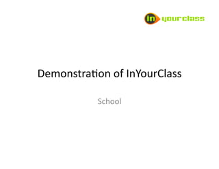Demonstra*on	
  of	
  InYourClass	
  

               School	
  
 