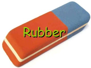 Rubber
 