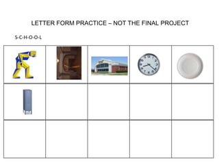 LETTER FORM PRACTICE – NOT THE FINAL PROJECT
S-C-H-O-O-L

 