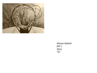Allyson Staford
DPI 1
2013
“O”

 