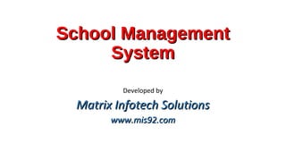 School ManagementSchool Management
SystemSystem
Developed by
Matrix Infotech SolutionsMatrix Infotech Solutions
www.mis92.comwww.mis92.com
 