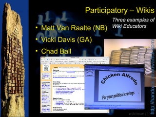 Participatory – Wikis Matt Van Raalte (NB) Vicki Davis (GA) Chad Ball http://handouts.davidwarlick.com/ Three examples of Wiki Educators 