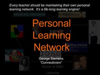 Collaboratory Winter of 2004 Listening Personal Learning Network George Siemens “Connectivism” Every teacher should be maintaining their own personal learning network.  It’s a life-long learning engine! 