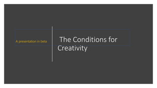The Conditions for
Creativity
A presentation in beta
 