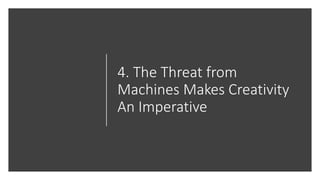 4. The Threat from
Machines Makes Creativity
An Imperative
 