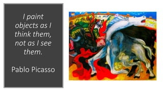 I paint
objects as I
think them,
not as I see
them.
Pablo Picasso
 