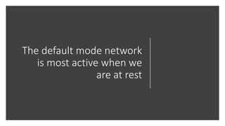 The default mode network
is most active when we
are at rest
 