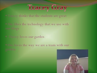 Tracey thinks that the students are great She likes the technology that we use with our blogs Tracey loves our garden She loves the way we are a team with our garden  