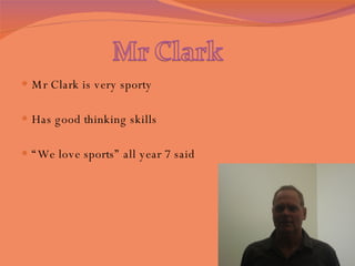 Mr Clark is very sporty  Has good thinking skills  “ We love sports” all year 7 said  