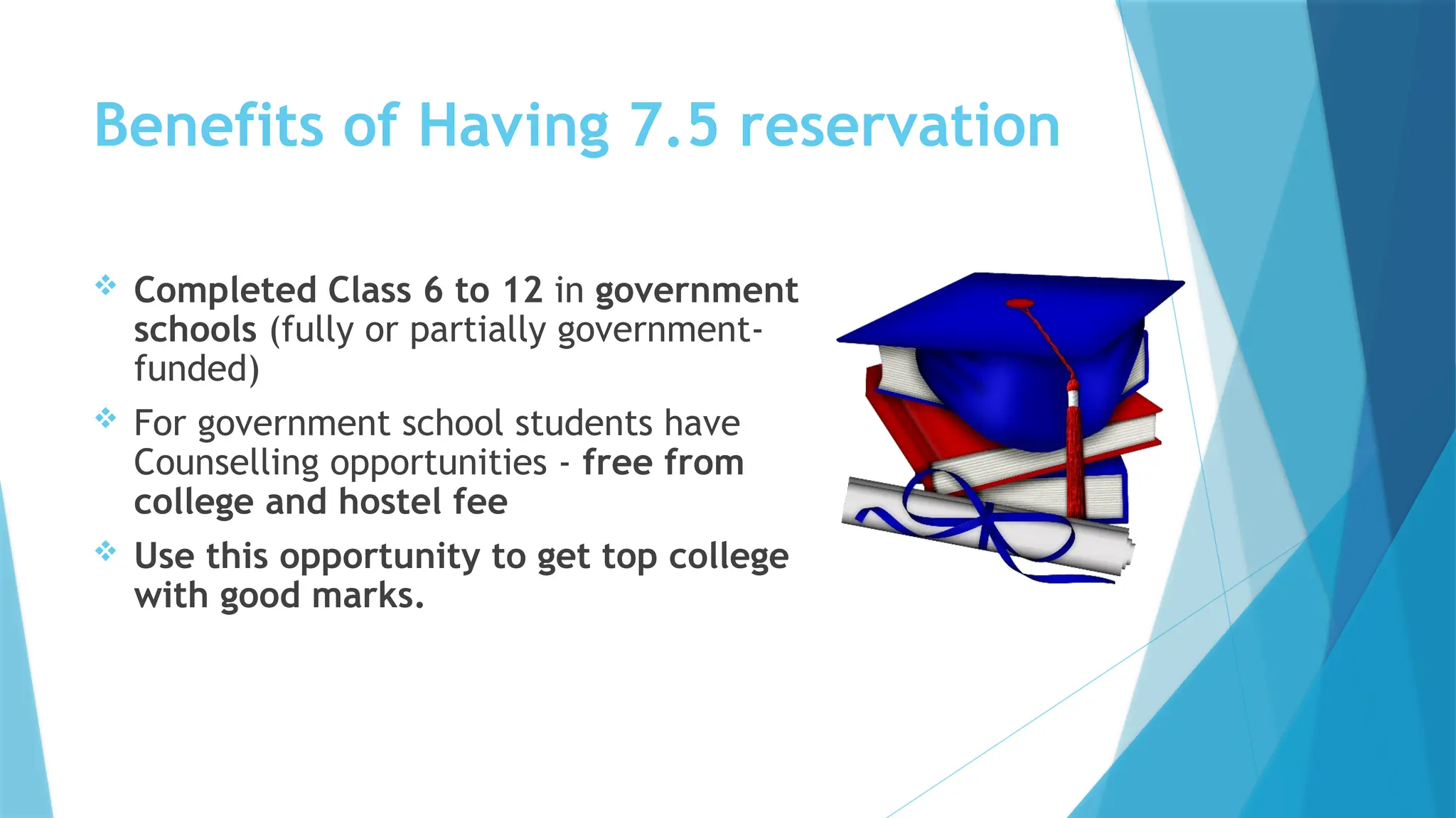 Benefits of Having 7.5 reservation
 Completed Class 6 to 12 in government
schools (fully or partially government-
funded)
 For government school students have
Counselling opportunities - free from
college and hostel fee
 Use this opportunity to get top college
with good marks.
 
