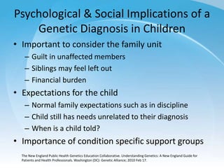 Psychological & Social Implications of a
Genetic Diagnosis in Children
• Important to consider the family unit
– Guilt in ...
