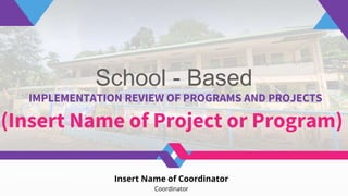 School - Based
IMPLEMENTATION REVIEW OF PROGRAMS AND PROJECTS
(Insert Name of Project or Program)
Insert Name of Coordinator
Coordinator
 