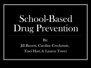 School-Based
Drug Prevention
By:
Jill Bassett, Caroline Creekmuir,
Traci Hart, & Lauren Tower
 