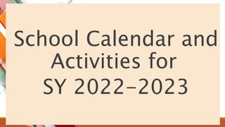 School Calendar and
Activities for
SY 2022-2023
 