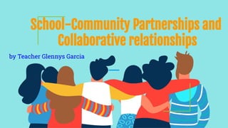 School-Community Partnerships and
Collaborative relationships
by Teacher Glennys Garcia
 