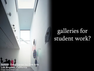 galleries for student work? School: Galef Center for Fine Arts Los Angeles, California Image: DesignShare.com 