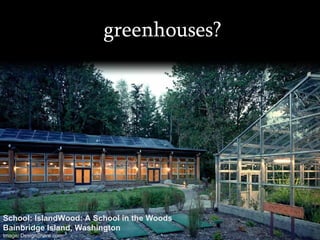 greenhouses? School: IslandWood: A School in the Woods Bainbridge Island, Washington Image: DesignShare.com 