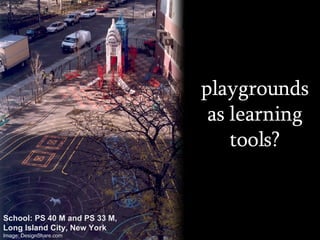 playgrounds as learning tools? School: PS 40 M and PS 33 M, Long Island City, New York Image: DesignShare.com 