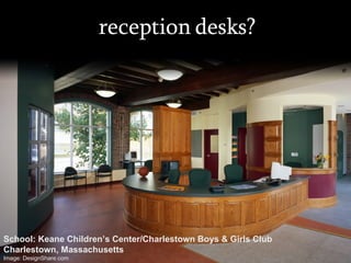 reception desks? School: Keane Children’s Center/Charlestown Boys & Girls Club Charlestown, Massachusetts Image: DesignShare.com 