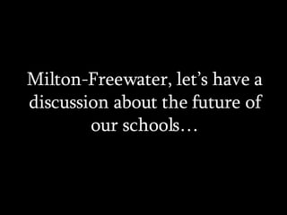 Milton-Freewater, let’s have a discussion about the future of our schools… 