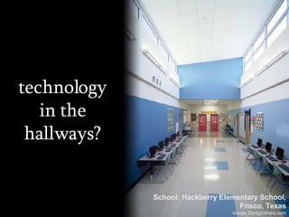 technology in the hallways? School: Hackberry Elementary School, Frisco, Texas Image: DesignShare.com 
