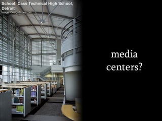 media centers? School: Cass Technical High School,  Detroit Image: DesignShare.com 