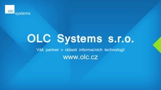 OLC Systems s.r.o.
Váš partner v oblasti informačních technologií
www.olc.cz
 