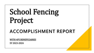 School Fencing
Project
ACCOMPLISHMENT REPORT
WITH 4PS BENEFICIARIES
SY 2023-2024
 