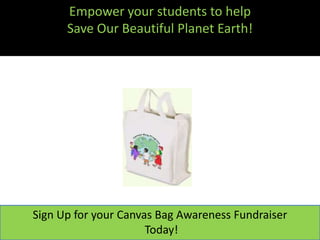 Empower your students to help
      Save Our Beautiful Planet Earth!




Sign Up for your Canvas Bag Awareness Fundraiser
                      Today!
 