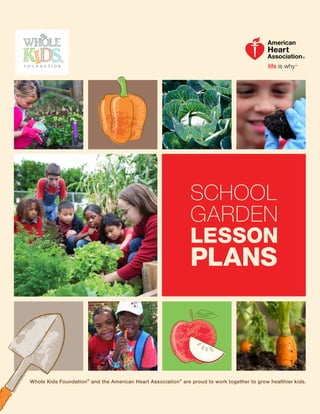 Whole Kids Foundation®
and the American Heart Association®
are proud to work together to grow healthier kids.
SCHOOL
GARDEN
LESSON
PLANS
 