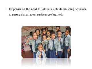 • Emphasis on the need to follow a definite brushing sequence
to ensure that all tooth surfaces are brushed.
 